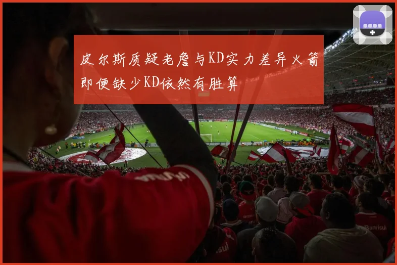 皮尔斯质疑老詹与KD实力差异火箭即便缺少KD依然有胜算